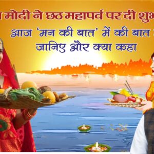 पीएम मोदी ने छठ महापर्व पर दी शुभकामनाएं, आज ‘मन की बात’ की बात में जानिए और क्या कहा